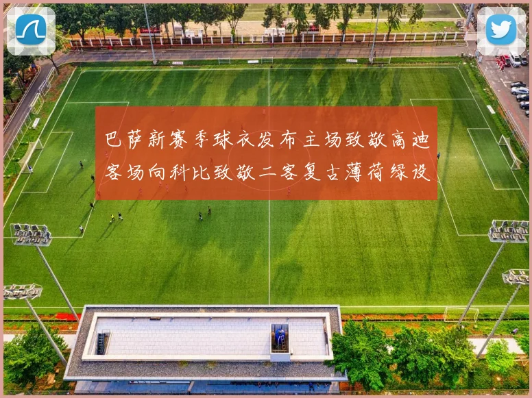 巴萨新赛季球衣发布主场致敬高迪客场向科比致敬二客复古薄荷绿设计引发热议