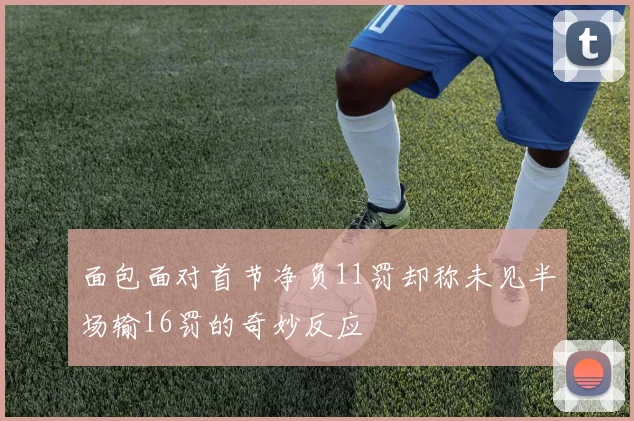 面包面对首节净负11罚却称未见半场输16罚的奇妙反应