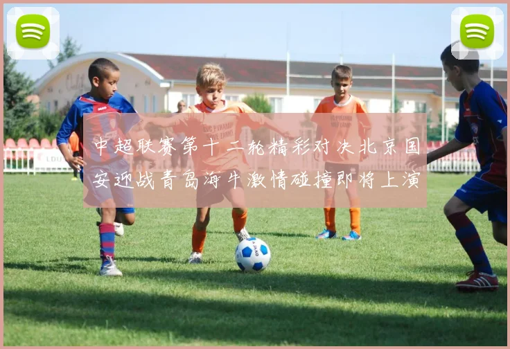 中超联赛第十二轮精彩对决北京国安迎战青岛海牛激情碰撞即将上演