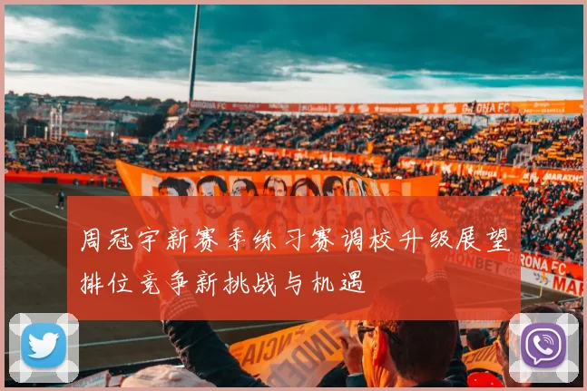 周冠宇新赛季练习赛调校升级展望排位竞争新挑战与机遇