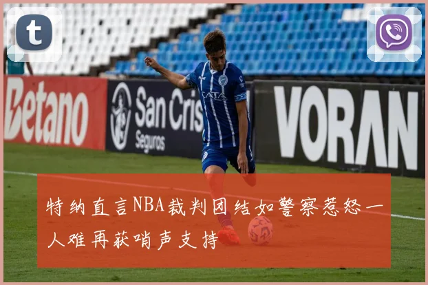 特纳直言NBA裁判团结如警察惹怒一人难再获哨声支持