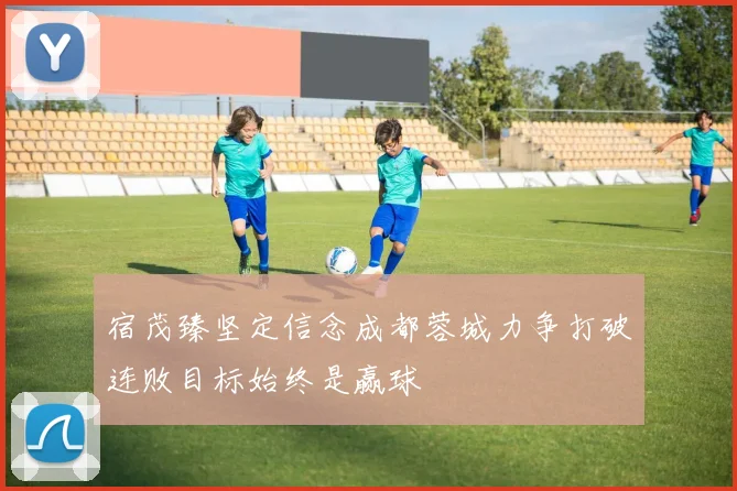 宿茂臻坚定信念成都蓉城力争打破连败目标始终是赢球