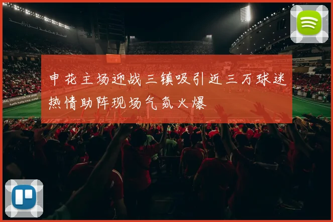 申花主场迎战三镇吸引近三万球迷热情助阵现场气氛火爆