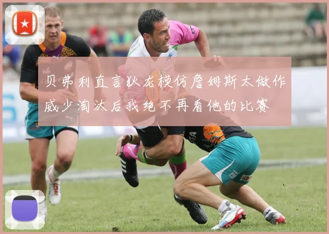 贝弗利直言狄龙模仿詹姆斯太做作威少淘汰后我绝不再看他的比赛