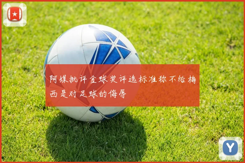 阿媒批评金球奖评选标准称不给梅西是对足球的侮辱
