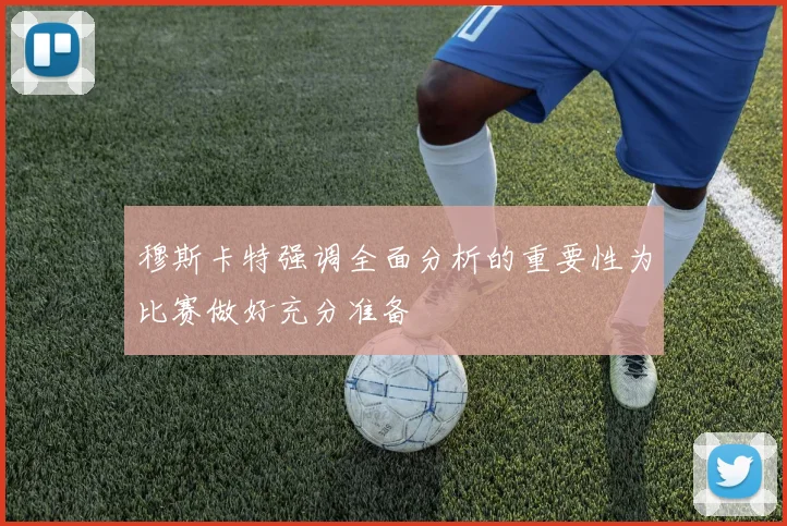 穆斯卡特强调全面分析的重要性为比赛做好充分准备