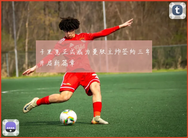 卡里克正式成为曼联主帅签约三年开启新篇章
